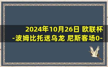 2024年10月26日 欧联杯-波姆比托送乌龙 尼斯客场0-1费伦茨瓦罗斯